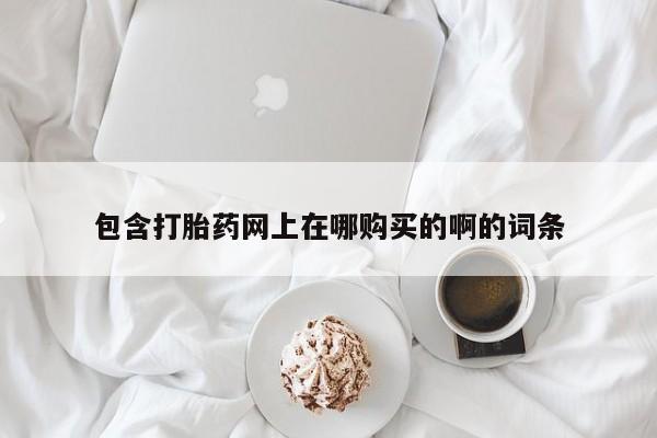 正品打胎药私人微信包含打胎药网上在哪购买的啊的词条