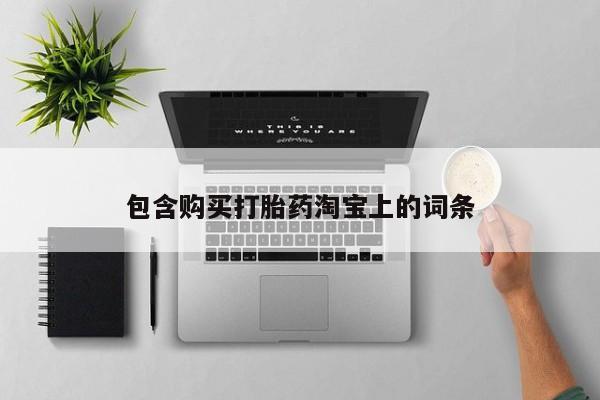 正品打胎药私人微信包含购买打胎药淘宝上的词条