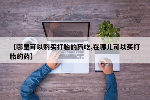 正品打胎药私人微信【哪里可以购买打胎的药吃,在哪儿可以买打胎的药】