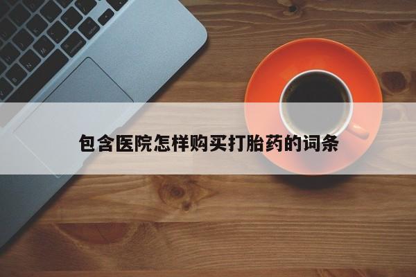 正品打胎药私人微信包含医院怎样购买打胎药的词条