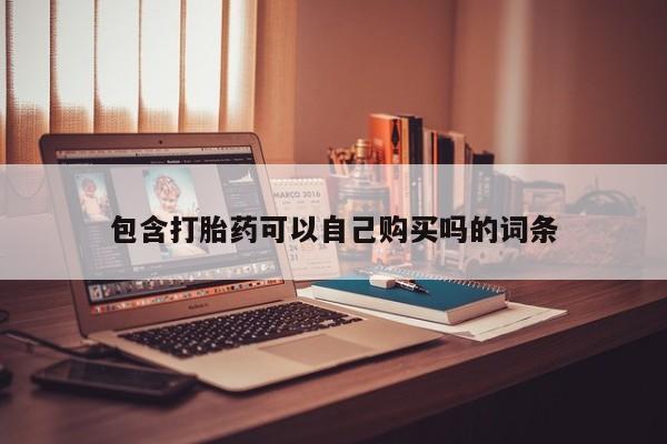 正品打胎药私人微信包含打胎药可以自己购买吗的词条