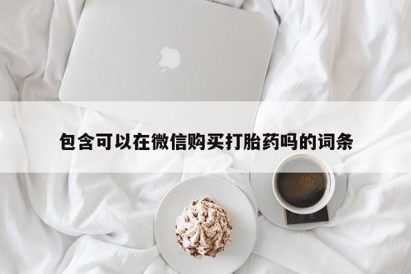正品打胎药私人微信包含可以在微信购买打胎药吗的词条